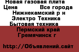 Новая газовая плита  › Цена ­ 4 500 - Все города, Нижнекамский р-н Электро-Техника » Бытовая техника   . Пермский край,Гремячинск г.